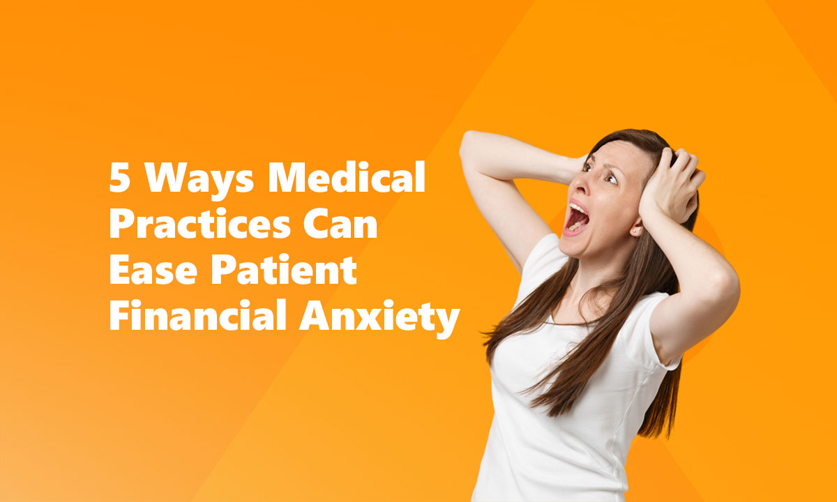 5 Ways Medical Practices Can Ease Patient Financial Anxiety